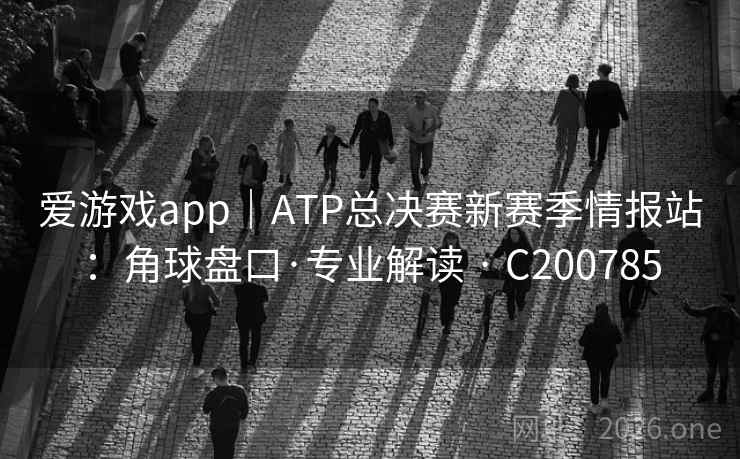 爱游戏app｜ATP总决赛新赛季情报站：角球盘口·专业解读 · C200785