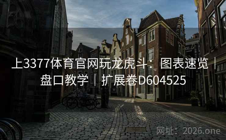 上3377体育官网玩龙虎斗:图表速览|盘口教学|扩展卷D604525 第2张 上3377体育官网玩龙虎斗:图表速览|盘口教学|扩展卷D604525 第2张