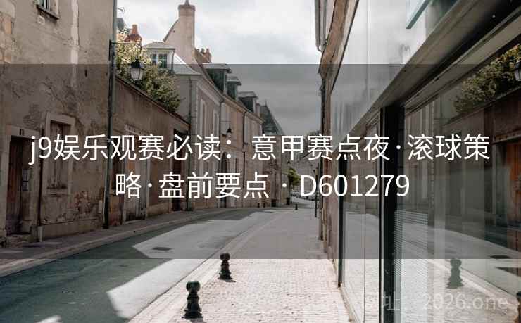 j9娱乐观赛必读:意甲赛点夜·滚球策略·盘前要点 · D601279 第1张 j9娱乐观赛必读:意甲赛点夜·滚球策略·盘前要点 · D601279 第1张
