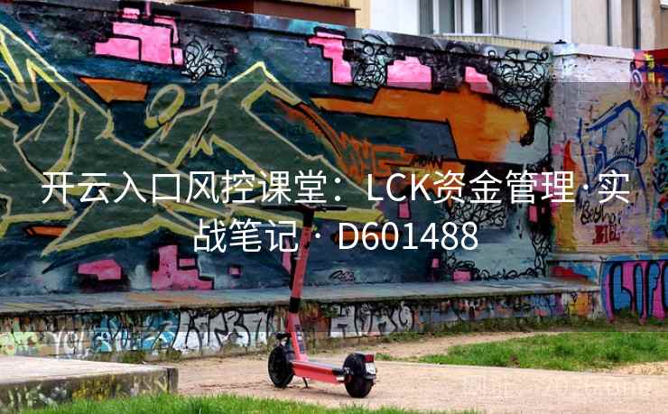 开云入口风控课堂:LCK资金管理·实战笔记 · D601488 第1张 开云入口风控课堂:LCK资金管理·实战笔记 · D601488 第1张