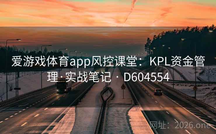 爱游戏体育app风控课堂:KPL资金管理·实战笔记 · D604554 第2张 爱游戏体育app风控课堂:KPL资金管理·实战笔记 · D604554 第2张