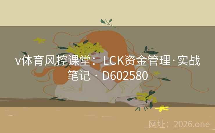 v体育风控课堂:LCK资金管理·实战笔记 · D602580 第1张 v体育风控课堂:LCK资金管理·实战笔记 · D602580 第1张