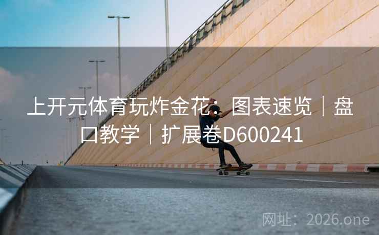 上开元体育玩炸金花：图表速览｜盘口教学｜扩展卷D600241