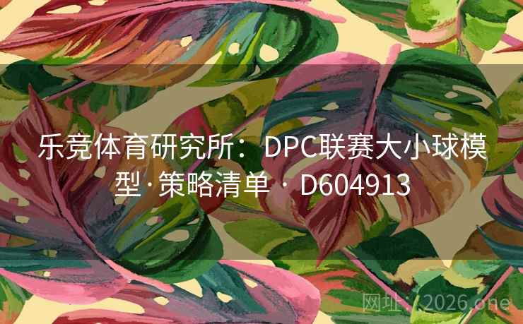 乐竞体育研究所:DPC联赛大小球模型·策略清单 · D604913 第2张 乐竞体育研究所:DPC联赛大小球模型·策略清单 · D604913 第2张