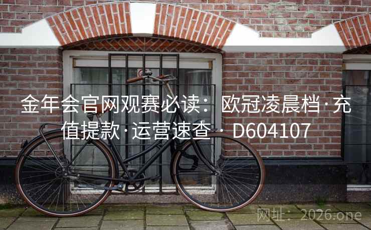 金年会官网观赛必读：欧冠凌晨档·充值提款·运营速查 · D604107