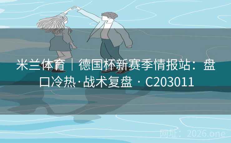 米兰体育｜德国杯新赛季情报站：盘口冷热·战术复盘 · C203011