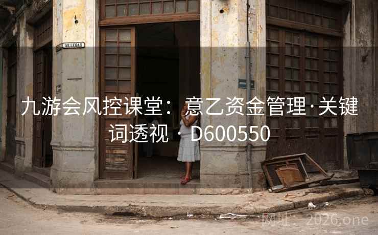 九游会风控课堂：意乙资金管理·关键词透视 · D600550  第1张