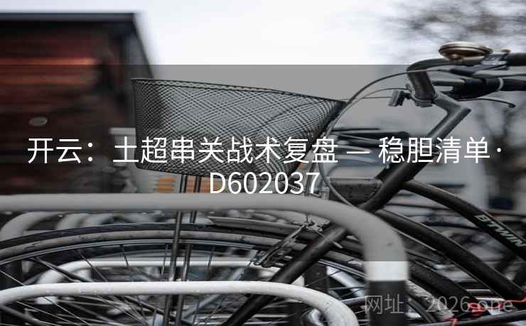 开云：土超串关战术复盘 — 稳胆清单·D602037
