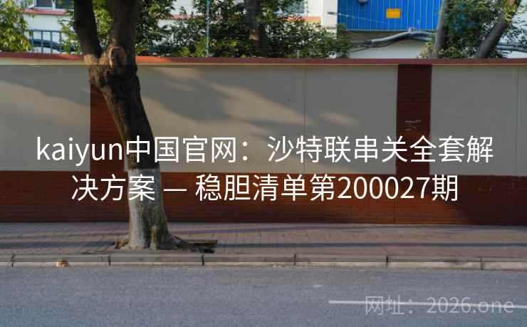 kaiyun中国官网：沙特联串关全套解决方案 — 稳胆清单第200027期