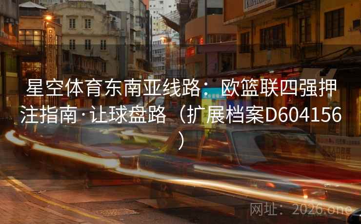 星空体育东南亚线路：欧篮联四强押注指南·让球盘路（扩展档案D604156）