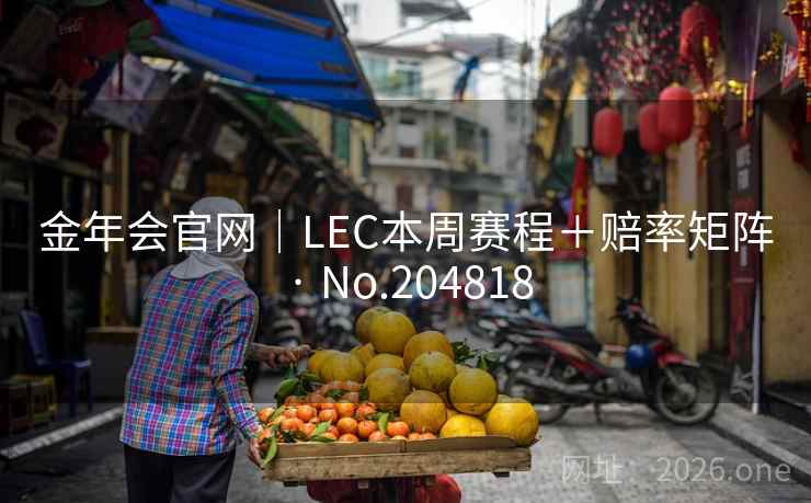 金年会官网|LEC本周赛程+赔率矩阵 · No.204818 第2张 金年会官网|LEC本周赛程+赔率矩阵 · No.204818 第2张