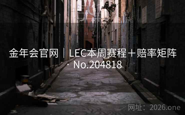 金年会官网｜LEC本周赛程＋赔率矩阵 · No.204818