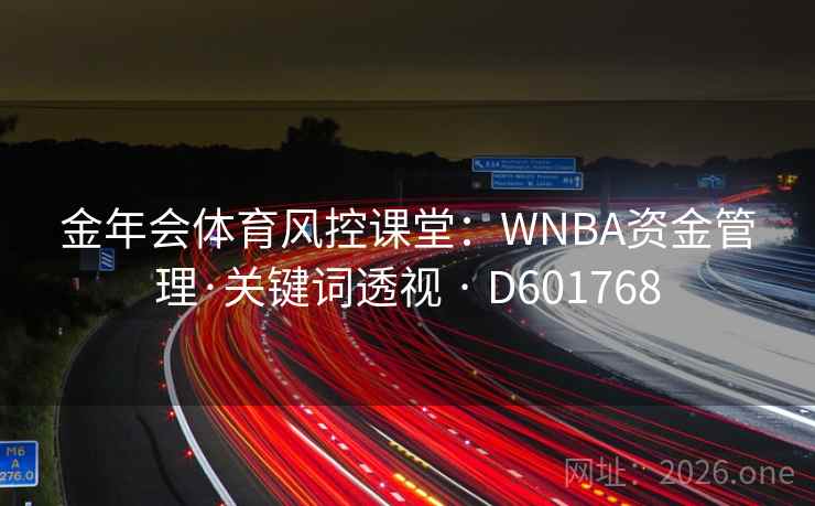 金年会体育风控课堂：WNBA资金管理·关键词透视 · D601768