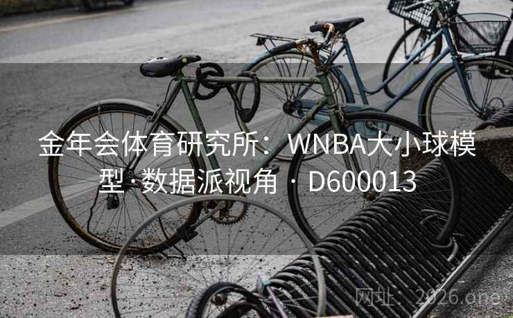 金年会体育研究所：WNBA大小球模型·数据派视角 · D600013