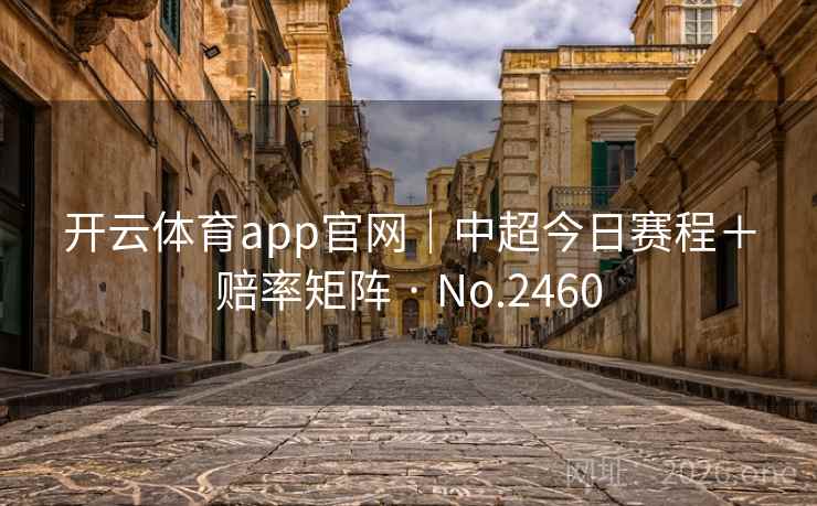 开云体育app官网｜中超今日赛程＋赔率矩阵 · No.2460