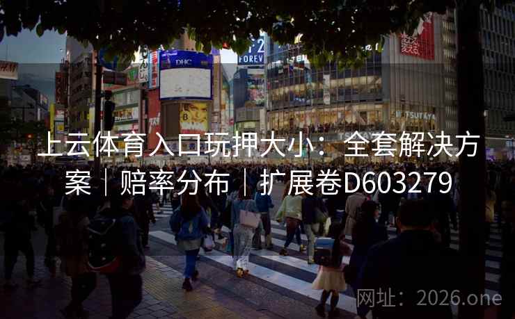 上云体育入口玩押大小：全套解决方案｜赔率分布｜扩展卷D603279