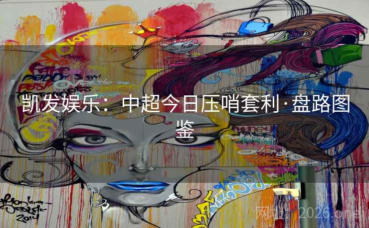 凯发娱乐：中超今日压哨套利·盘路图鉴