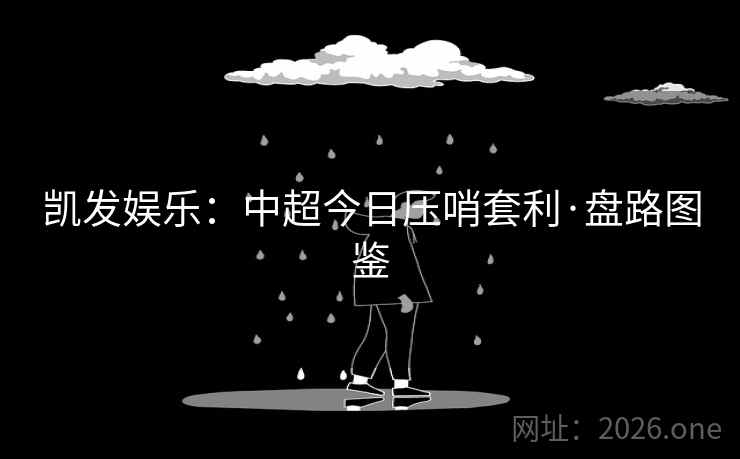 凯发娱乐：中超今日压哨套利·盘路图鉴  第2张