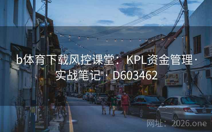 b体育下载风控课堂:KPL资金管理·实战笔记 · D603462 第2张 b体育下载风控课堂:KPL资金管理·实战笔记 · D603462 第2张
