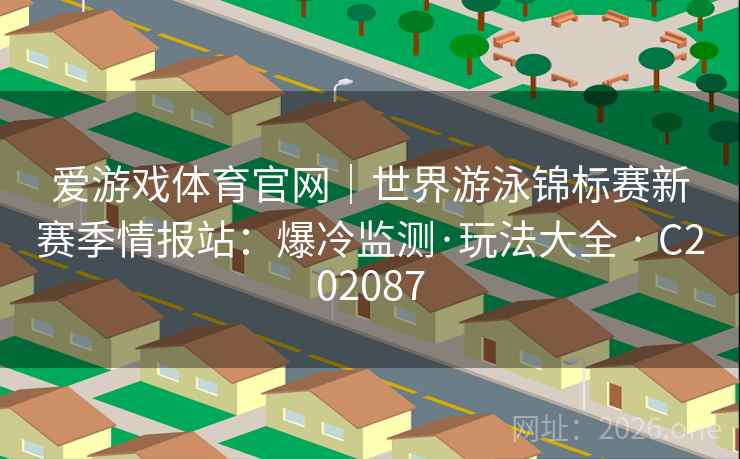 爱游戏体育官网｜世界游泳锦标赛新赛季情报站：爆冷监测·玩法大全 · C202087