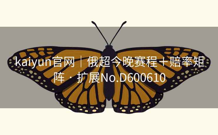 kaiyun官网|俄超今晚赛程+赔率矩阵 · 扩展No.D600610 第2张 kaiyun官网|俄超今晚赛程+赔率矩阵 · 扩展No.D600610 第2张