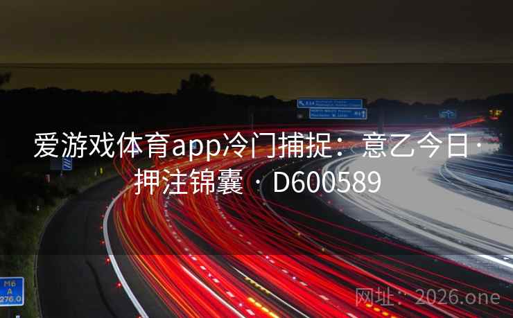 爱游戏体育app冷门捕捉：意乙今日·押注锦囊 · D600589