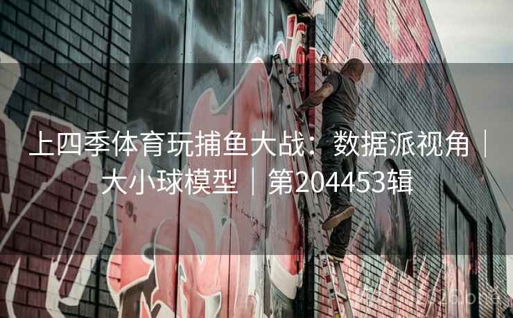 上四季体育玩捕鱼大战：数据派视角｜大小球模型｜第204453辑